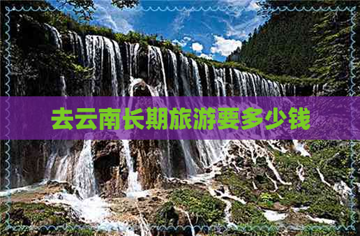 去云南长期旅游要多少钱