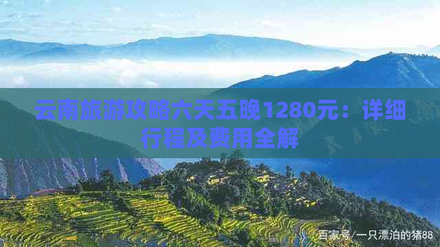 云南旅游攻略六天五晚1280元：详细行程及费用全解