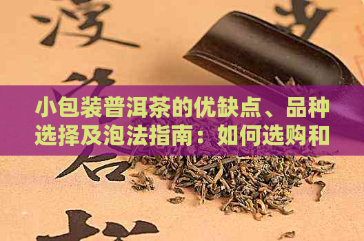 小包装普洱茶的优缺点、品种选择及泡法指南：如何选购和品鉴？