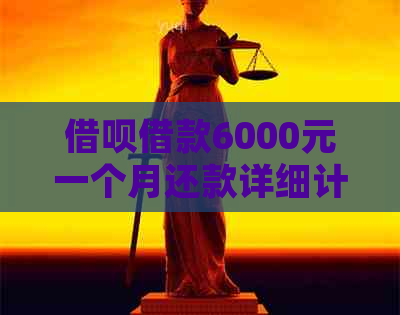 借呗借款6000元一个月还款详细计算，了解每月还款额及利息支出