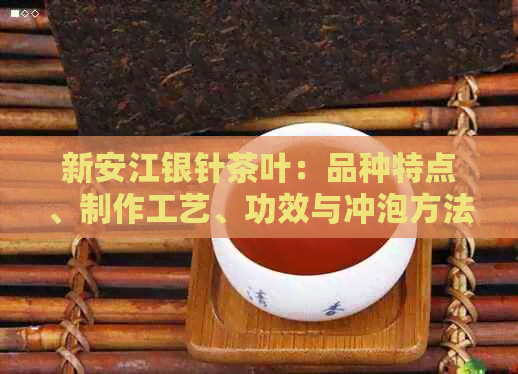 新安江银针茶叶：品种特点、制作工艺、功效与冲泡方法的全面解析