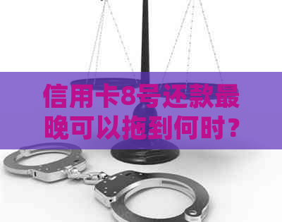 信用卡8号还款最晚可以拖到何时？了解详细的还款日期和逾期后果