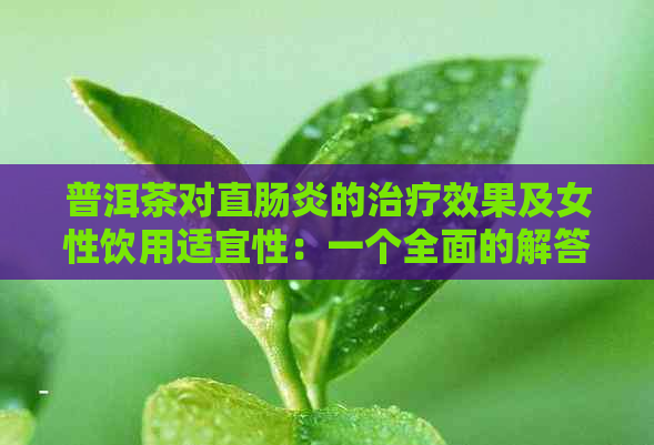 普洱茶对直肠炎的治疗效果及女性饮用适宜性：一个全面的解答