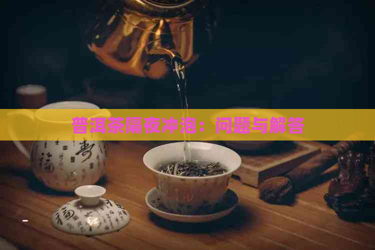 普洱茶隔夜冲泡：问题与解答