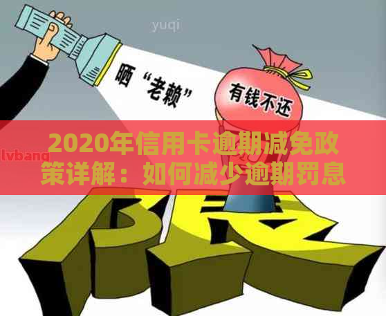 2020年信用卡逾期减免政策详解：如何减少逾期罚息与利息负担？