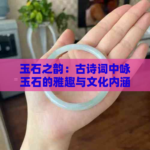 玉石之韵：古诗词中咏玉石的雅趣与文化内涵