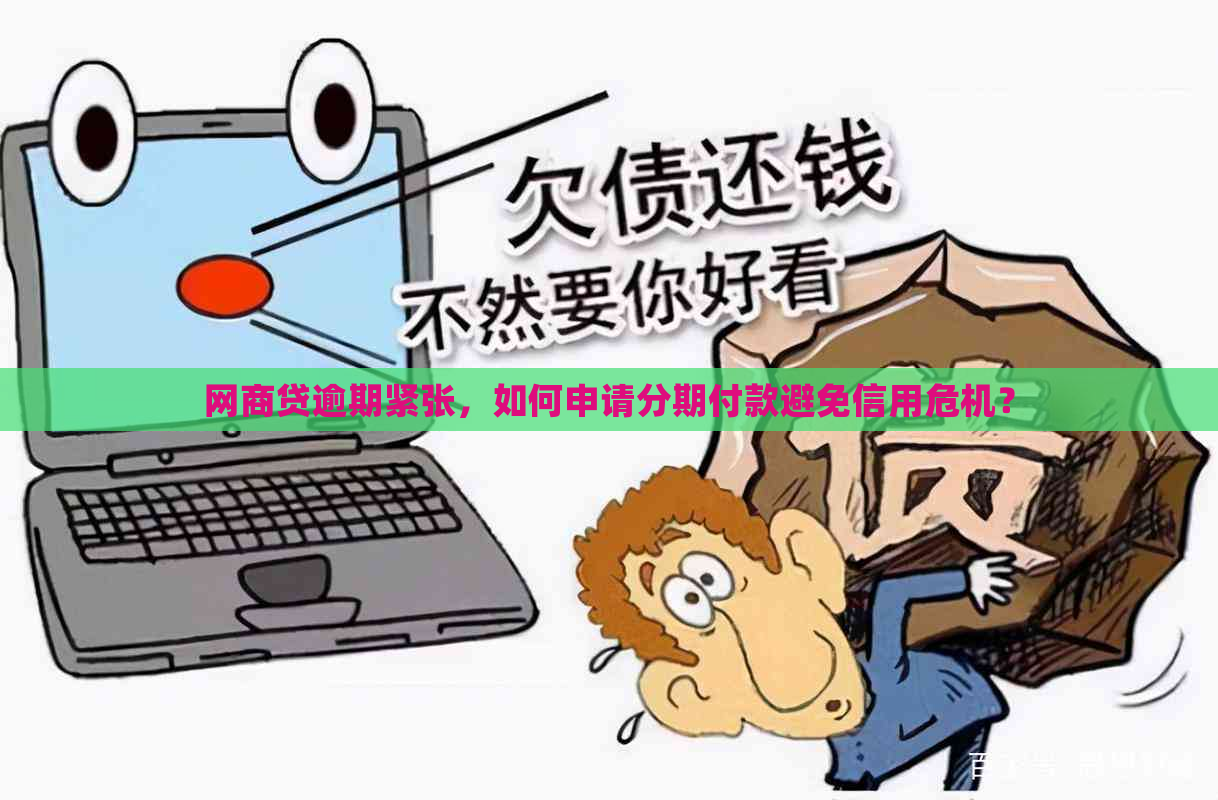 网商贷逾期紧张，如何申请分期付款避免信用危机？