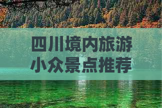 四川境内旅游小众景点推荐：四川及四川省内隐藏美景一览