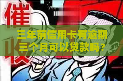 三年前信用卡有逾期三个月可以贷款吗？怎么办？