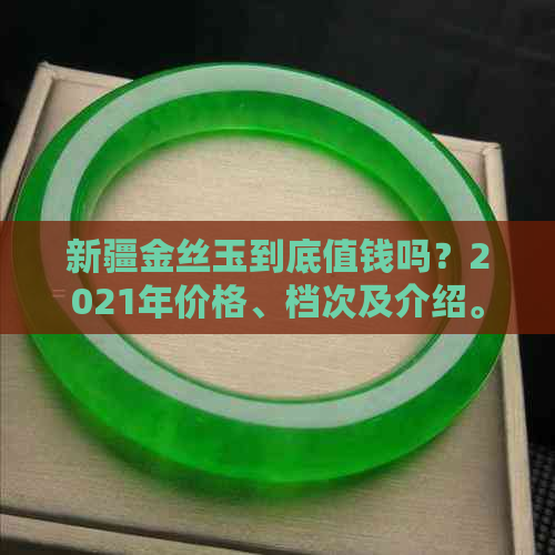 新疆金丝玉到底值钱吗？2021年价格、档次及介绍。