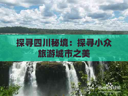 探寻四川秘境：探寻小众旅游城市之美