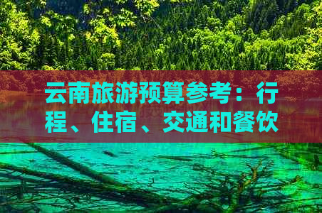云南旅游预算参考：行程、住宿、交通和餐饮等多方面费用分析