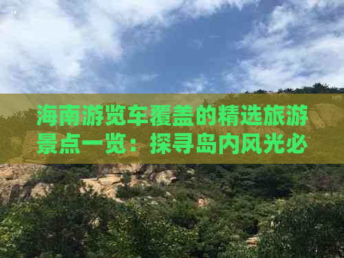 海南游览车覆盖的精选旅游景点一览：探寻岛内风光必去之地