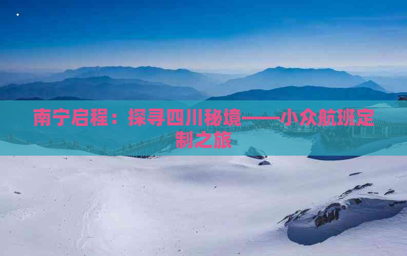 南宁启程：探寻四川秘境——小众航班定制之旅