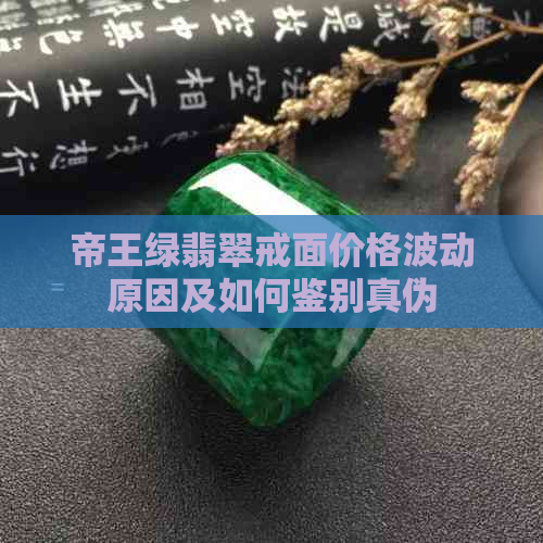 帝王绿翡翠戒面价格波动原因及如何鉴别真伪