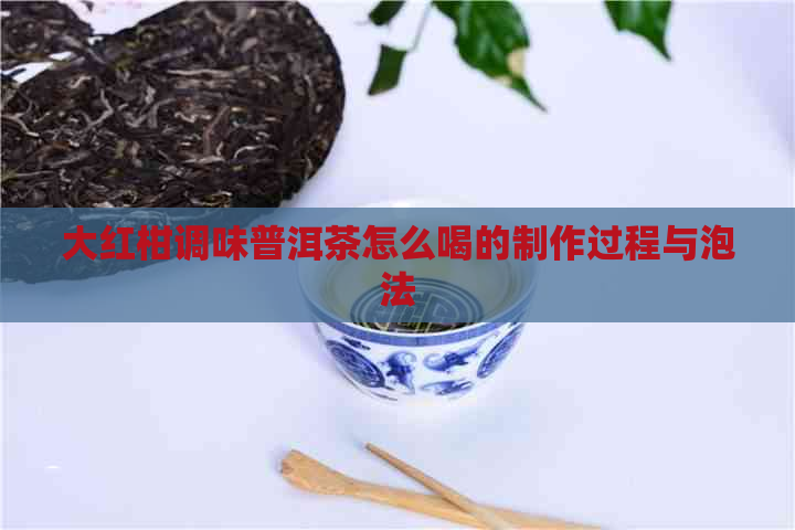 大红柑调味普洱茶怎么喝的制作过程与泡法