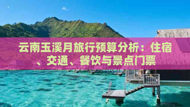 云南玉溪月旅行预算分析：住宿、交通、餐饮与景点门票