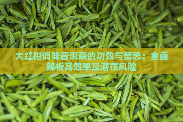 大红柑调味普洱茶的功效与禁忌：全面解析其效果及潜在风险