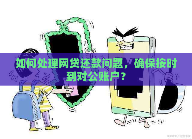 如何处理网贷还款问题，确保按时到对公账户？