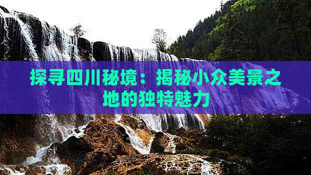 探寻四川秘境：揭秘小众美景之地的独特魅力