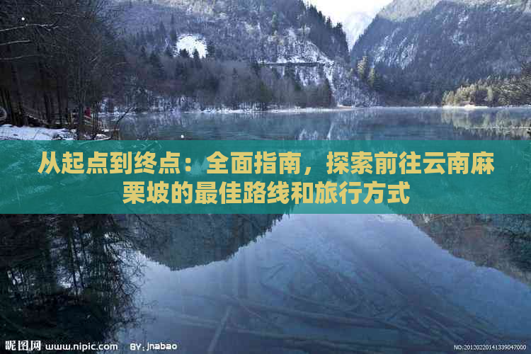 从起点到终点：全面指南，探索前往云南麻栗坡的更佳路线和旅行方式