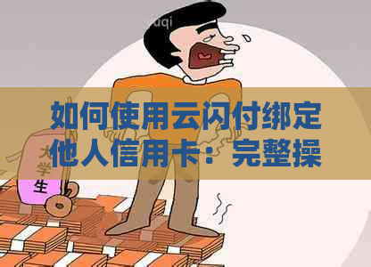 如何使用云闪付绑定他人信用卡：完整操作指南与常见问题解答