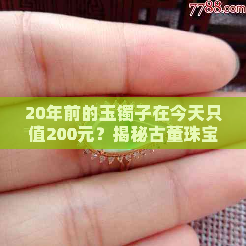 20年前的玉镯子在今天只值200元？揭秘古董珠宝市场的秘密！