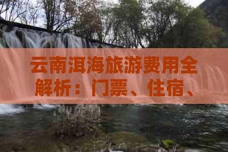 云南洱海旅游费用全解析：门票、住宿、交通及景点门票价格一应俱全！