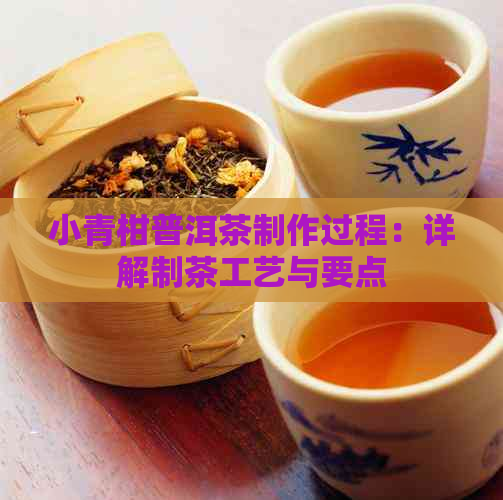 小青柑普洱茶制作过程：详解制茶工艺与要点