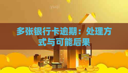 多张银行卡逾期：处理方式与可能后果