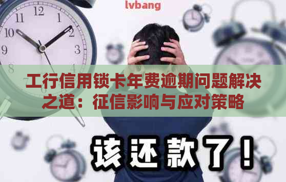 工行信用锁卡年费逾期问题解决之道：影响与应对策略