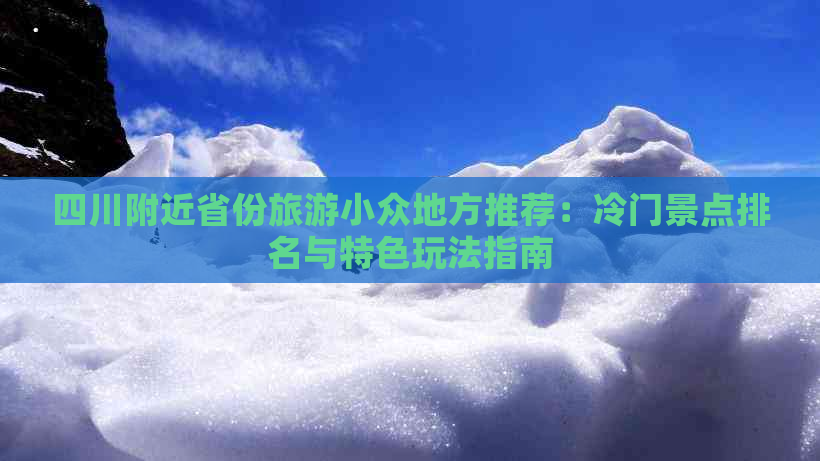 四川附近省份旅游小众地方推荐：冷门景点排名与特色玩法指南