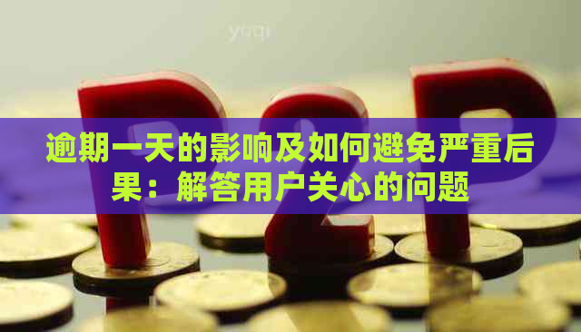 逾期一天的影响及如何避免严重后果：解答用户关心的问题