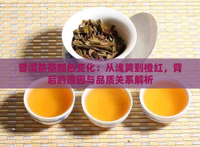 普洱茶茶颜色变化：从浅黄到橙红，背后的原因与品质关系解析