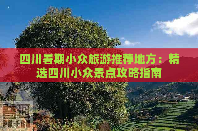 四川暑期小众旅游推荐地方：精选四川小众景点攻略指南