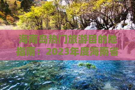 海南岛热门旅游目的地指南：2023年度海南省必游景点排名与详细介绍