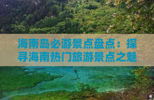 海南岛必游景点盘点：探寻海南热门旅游景点之魅力