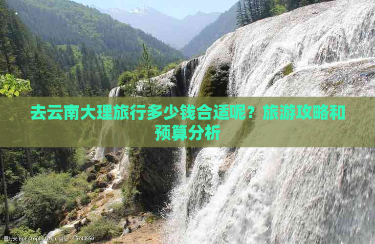 去云南大理旅行多少钱合适呢？旅游攻略和预算分析