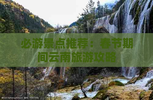 必游景点推荐：春节期间云南旅游攻略