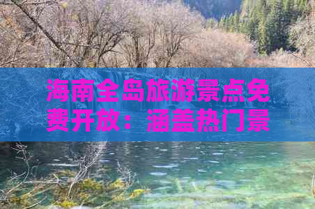 海南全岛旅游景点免费开放：涵盖热门景区与特色体验，畅游无忧攻略