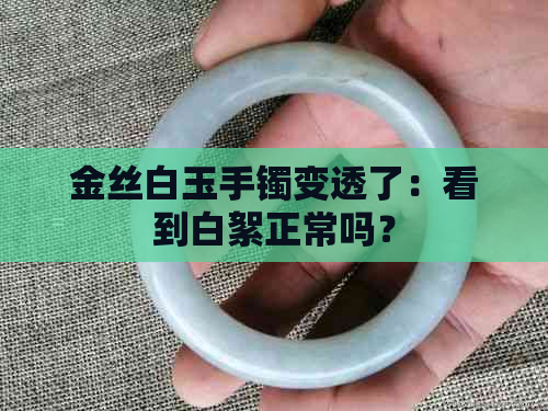 金丝白玉手镯变透了：看到白絮正常吗？