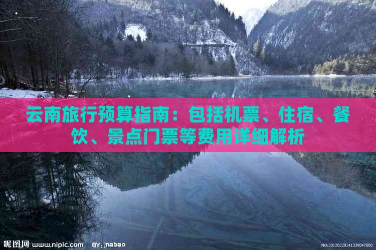 云南旅行预算指南：包括机票、住宿、餐饮、景点门票等费用详细解析