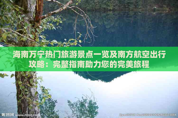 海南万宁热门旅游景点一览及南方航空出行攻略：完整指南助力您的完美旅程