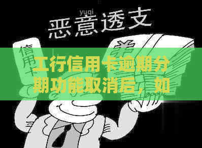 工行信用卡逾期分期功能取消后，如何重新办理分期及解决逾期问题？