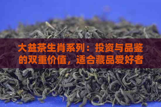 大益茶生肖系列：投资与品鉴的双重价值，适合藏品爱好者的理想选择