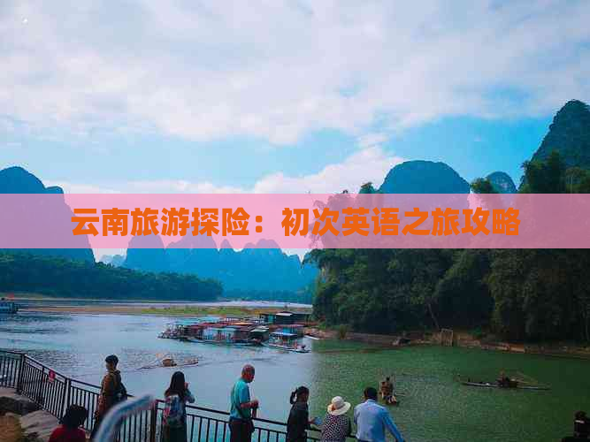 云南旅游探险：初次英语之旅攻略