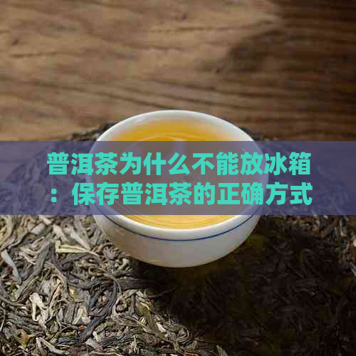 普洱茶为什么不能放冰箱：保存普洱茶的正确方式