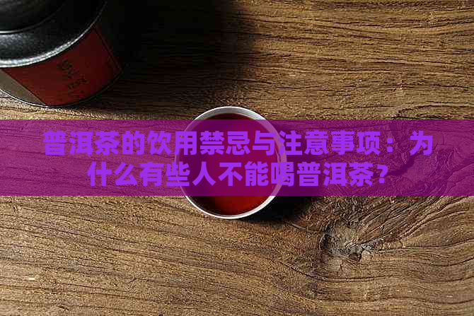 普洱茶的饮用禁忌与注意事项：为什么有些人不能喝普洱茶？