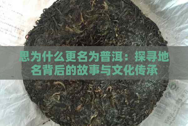 思为什么更名为普洱：探寻地名背后的故事与文化传承