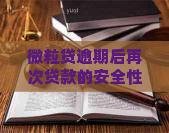 微粒贷逾期后再次贷款的安全性：多次还清后能否再借出？